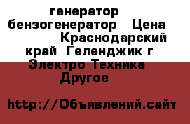    генератор    бензогенератор › Цена ­ 30 000 - Краснодарский край, Геленджик г. Электро-Техника » Другое   